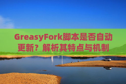 GreasyFork脚本是否自动更新？解析其特点与机制