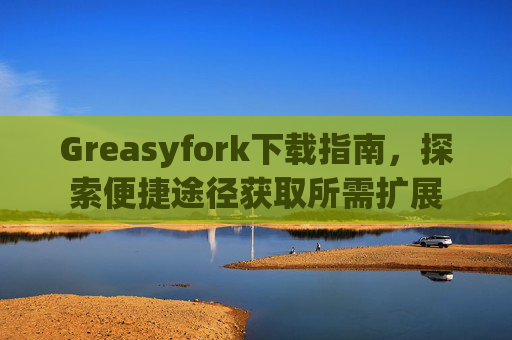 Greasyfork下载指南，探索便捷途径获取所需扩展