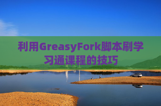 利用GreasyFork脚本刷学习通课程的技巧