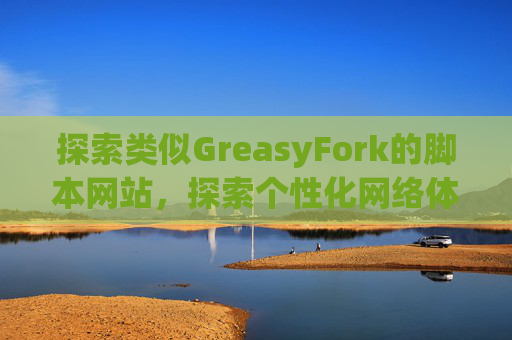 探索类似GreasyFork的脚本网站，探索个性化网络体验的更多可能性
